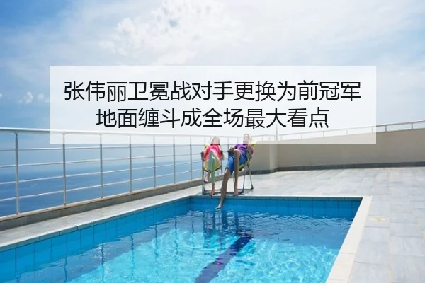 张伟丽卫冕战对手更换为前冠军 地面缠斗成全场最大看点