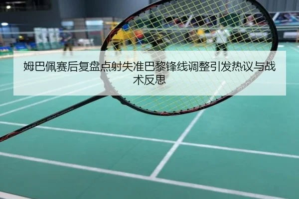 姆巴佩赛后复盘点射失准巴黎锋线调整引发热议与战术反思