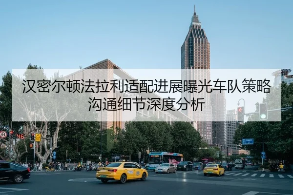 汉密尔顿法拉利适配进展曝光车队策略沟通细节深度分析